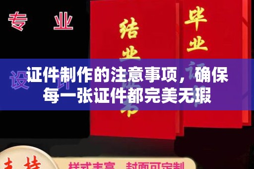 乐平证件制作的注意事项，确保每一张证件都完美无瑕