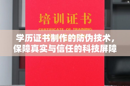 乐平学历证书制作的防伪技术，保障真实与信任的科技屏障