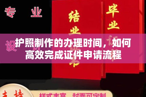 乐平护照制作的办理时间，如何高效完成证件申请流程