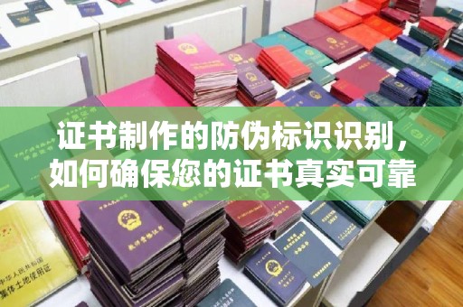 乐平证书制作的防伪标识识别，如何确保您的证书真实可靠