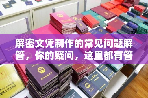 乐平解密文凭制作的常见问题解答，你的疑问，这里都有答案