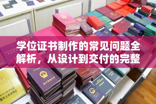 乐平学位证书制作的常见问题全解析，从设计到交付的完整指南