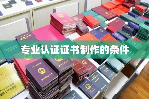 乐平专业认证证书制作的条件