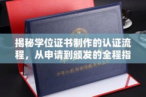乐平揭秘学位证书制作的认证流程，从申请到颁发的全程指南