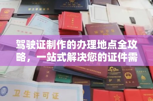 乐平驾驶证制作的办理地点全攻略，一站式解决您的证件需求