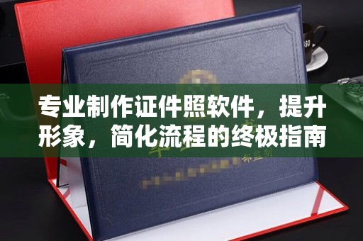 乐平专业制作证件照软件，提升形象，简化流程的终极指南