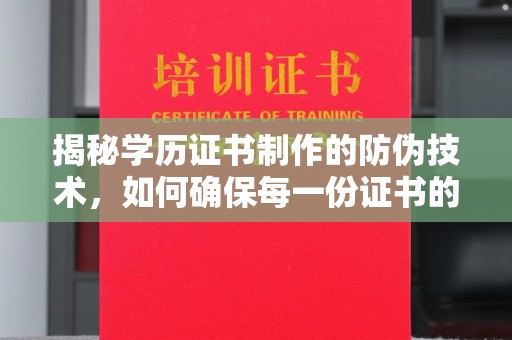 乐平揭秘学历证书制作的防伪技术，如何确保每一份证书的真实性